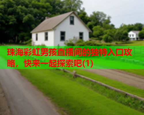 珠海彩虹男孩直播间的独特入口攻略,快来一起探索吧(1) 珠海彩虹男孩直播间的独特入口攻略,快来一起探索吧(1)