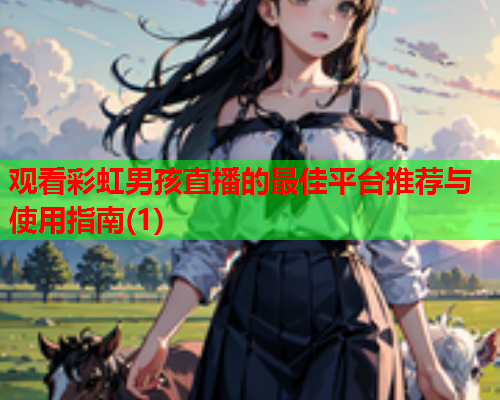 观看彩虹男孩直播的最佳平台推荐与使用指南(1)