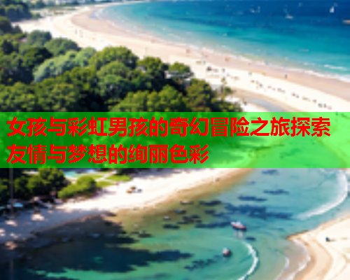 女孩与彩虹男孩的奇幻冒险之旅探索友情与梦想的绚丽色彩