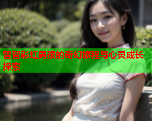 曾智彩虹男孩的奇幻旅程与心灵成长探索 曾智彩虹男孩的奇幻旅程与心灵成长探索