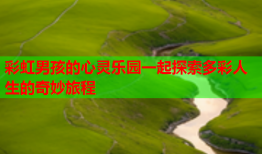 彩虹男孩的心灵乐园一起探索多彩人生的奇妙旅程